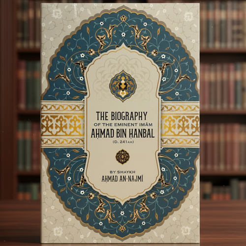 The Biography of Imam Ahmad ibn Hanbal by Shaykh Ahmad al-Najmi | Life of the Great Imam of Ahl al-Sunnah
